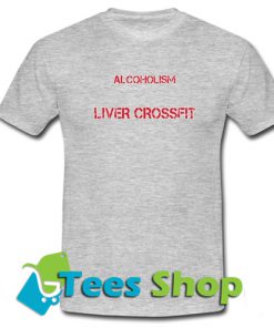Alcoholism I Say Liver Crossfit T-Shirt