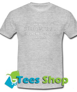 All Care About Is The Supernatural And Like Maybe 3 People And Feed T-Shirt