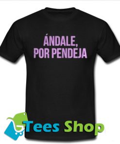 Andale Por Pendeja T Shirt
