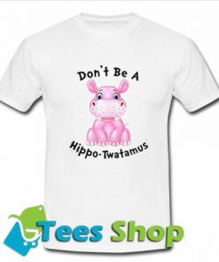 Don't Be A Hippo-Twatamus T-Shirt - Tees Shop