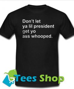 Don't Let Ya Lil President Get Yo Ass Whooped T-Shirt - Tees Shop