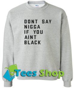 Don’t say nigga if you aint black Sweatshirt