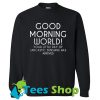Good morning world your little Sweatshirt