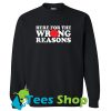 Here For The Wrong Reasons Sweatshirt