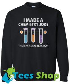 I Made A Chemistry Joke Sweatshirt