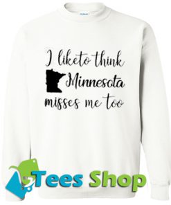 I Like To Think Minnesota misses me too Sweatshirt