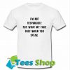 I'm Not Responsible For What My Face Does When You Speak Tshirt