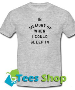 In Memory of When I Could Sleep In T Shirt