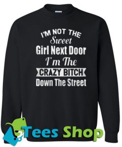 I'm not the sweet girl next door I'm the crazy bitch down Sweatshirt - Tees Shop
