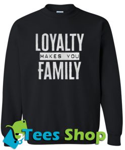 Loyalty makes you family Sweatshirt