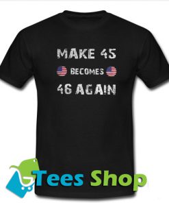 Make 45 Becomes 46 Again T-shirt