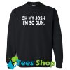 Oh My Josh I’m So Dun Sweatshirt