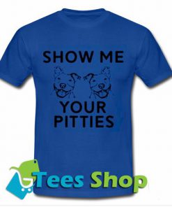 SHOW ME YOUR PITTIES T-shirt - Tees Shop