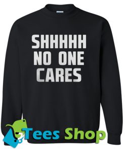 Shhhhh no one cares Sweatshirt