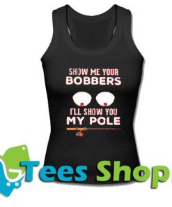 Show Me Your Bobbers I'll Show You My Pole Tanktop