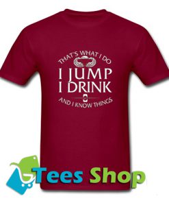 That's what do I jump I drink and I know thing T shirt