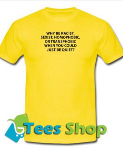 why be racist sexist homo-phobic T-shirt