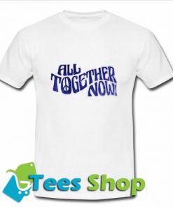 All Together Now T Shirt