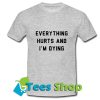 Everything Hurts and I’m Dying T Shirt