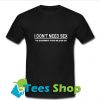 I Don't Need Sex T-Shirt