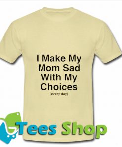 I Make My Mom Sad With My Choices T-Shirt