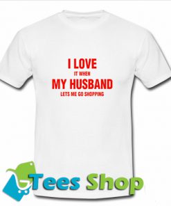 I love it When my Husband lets me go Shopping T Shirt