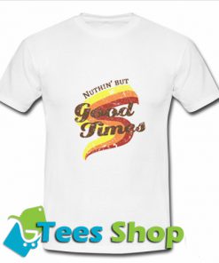 Nuthin But Good Times T-Shirt