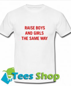 Raise boys and girls the same way T Shirt