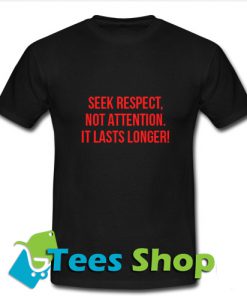 Seek Respect Not Attention It Lasts Longer T Shirt