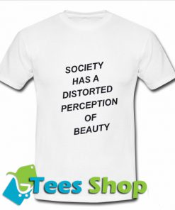 Society has a distorted perception of beauty T shirt