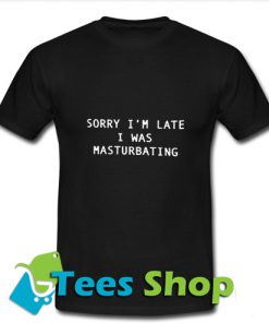 Sorry I Was Masturbating T Shirt