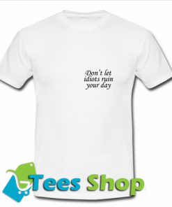 dont let the idiots ruin your day tshirt