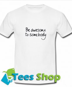 Be Awesome To Somebody T-Shirt