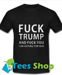 Fuck trump and fuck you for voting for him T-Shirt