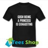 Gosh Being A Princess Is Exhausting T Shirt