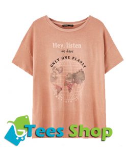 Hey Listen We Have Only One Planet T-Shirt