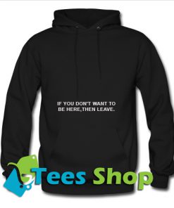 If You Don't Want To Be Here, Then Leave. Hoodie