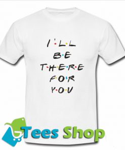 I'll be there for you Chic Fashion T shirtI'll be there for you Chic Fashion T shirt