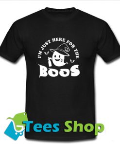 Im just here for the boos T-Shirt