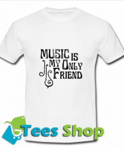 Music Is My Only Friend T-Shirt