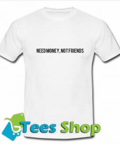 Need Money Not Friends T Shirt