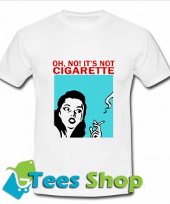 Oh No It's Not Cigarette T-shirt