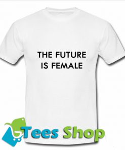 The Future Is Female T Shirt