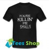 You're Killin' me smalls T-Shirt