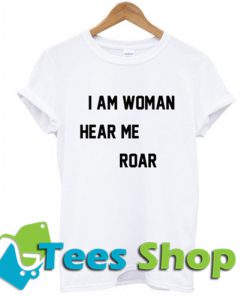 Am Woman Hear Me Roar T-Shirt