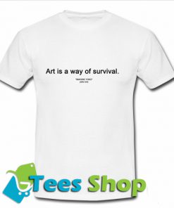 Art Is A Way Of Survival T Shirt