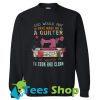 God Would Not Have Made Me A Quilter Sweatshirt
