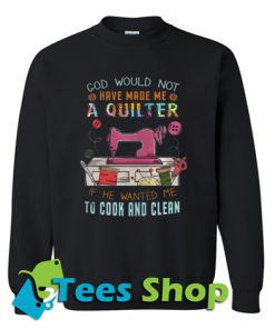 God Would Not Have Made Me A Quilter Sweatshirt