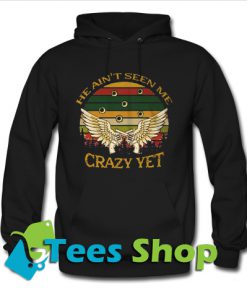 He Ain't Seen Me Crazy Yet Hoodie