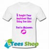 I Taught Your Boyfriend That Thing You Like You're Welcome T Shirt